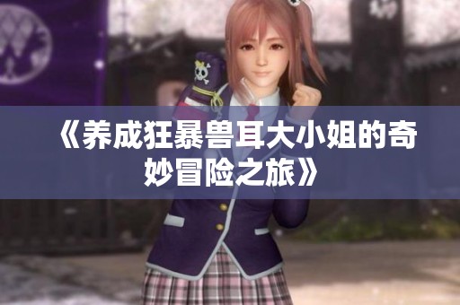 《养成狂暴兽耳大小姐的奇妙冒险之旅》