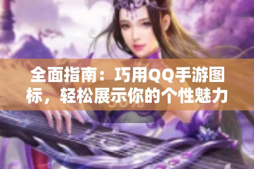 全面指南：巧用QQ手游图标，轻松展示你的个性魅力