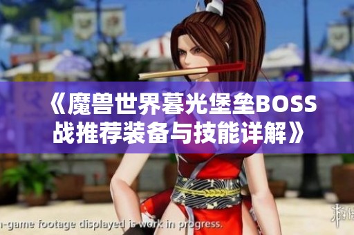 《魔兽世界暮光堡垒BOSS战推荐装备与技能详解》