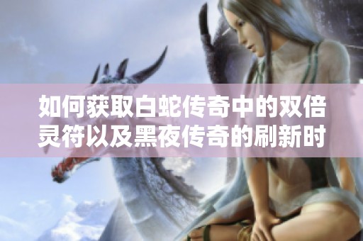如何获取白蛇传奇中的双倍灵符以及黑夜传奇的刷新时间