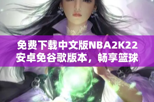 免费下载中文版NBA2K22安卓免谷歌版本，畅享篮球游戏乐趣