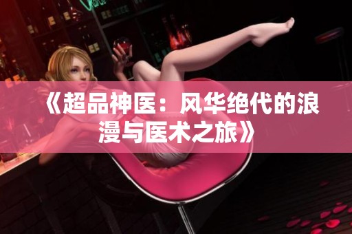 《超品神医：风华绝代的浪漫与医术之旅》