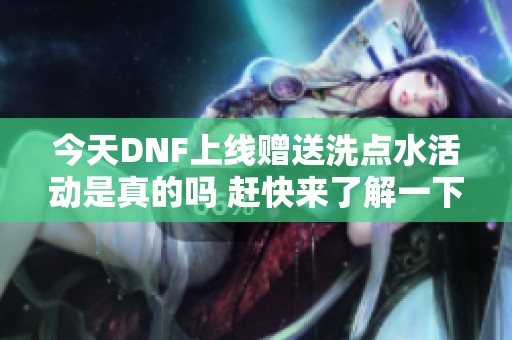 今天DNF上线赠送洗点水活动是真的吗 赶快来了解一下吧