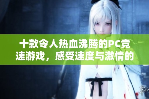 十款令人热血沸腾的PC竞速游戏，感受速度与激情的极致对决