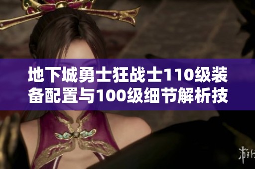地下城勇士狂战士110级装备配置与100级细节解析技巧
