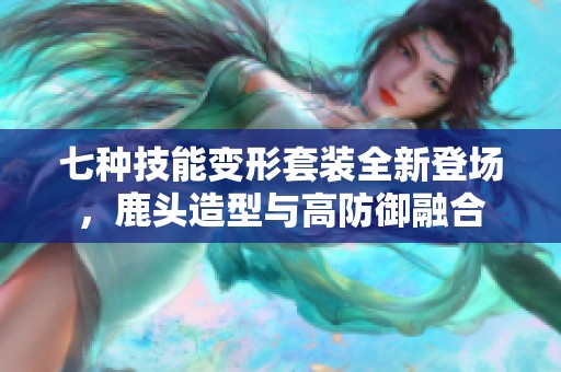 七种技能变形套装全新登场，鹿头造型与高防御融合