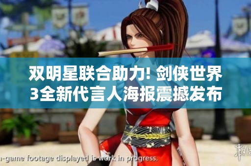 双明星联合助力! 剑侠世界3全新代言人海报震撼发布