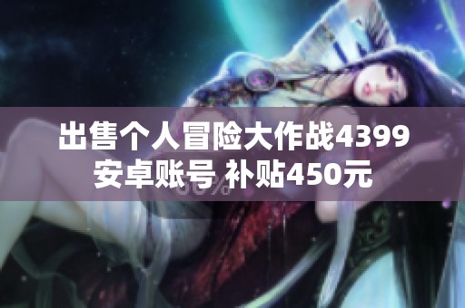 出售个人冒险大作战4399安卓账号 补贴450元