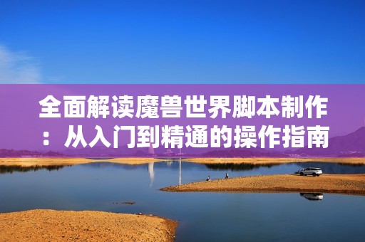 全面解读魔兽世界脚本制作：从入门到精通的操作指南