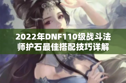 2022年DNF110级战斗法师护石最佳搭配技巧详解