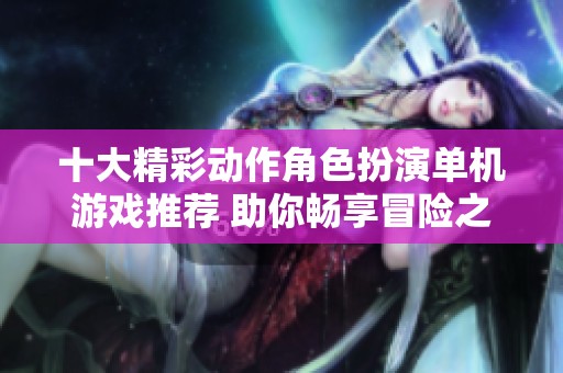 十大精彩动作角色扮演单机游戏推荐 助你畅享冒险之旅