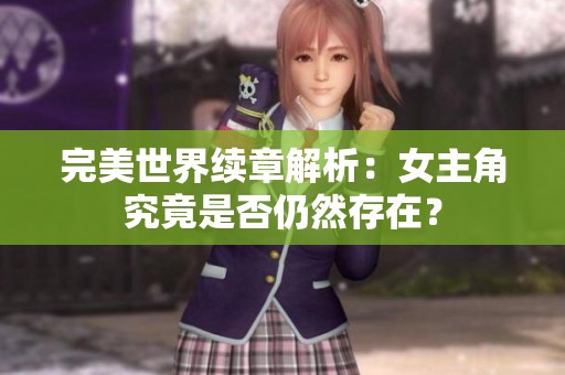完美世界续章解析：女主角究竟是否仍然存在？