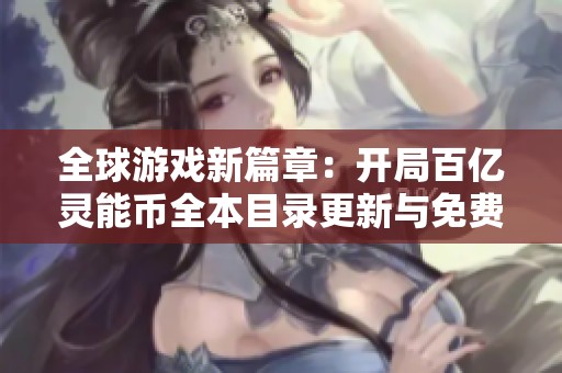 全球游戏新篇章：开局百亿灵能币全本目录更新与免费阅读详解