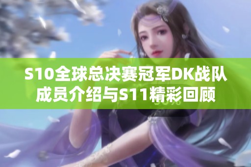 S10全球总决赛冠军DK战队成员介绍与S11精彩回顾