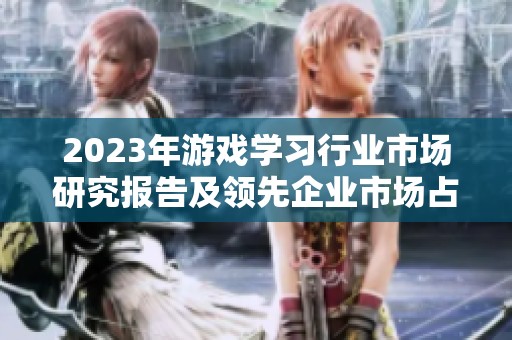 2023年游戏学习行业市场研究报告及领先企业市场占比分析