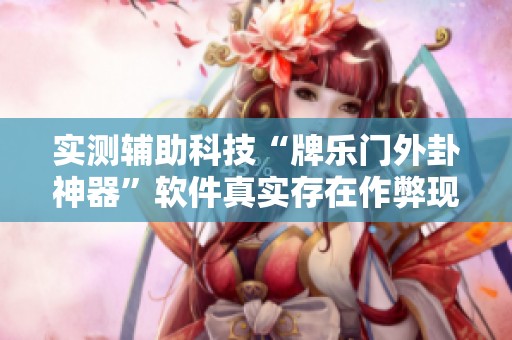 实测辅助科技“牌乐门外卦神器”软件真实存在作弊现象揭秘