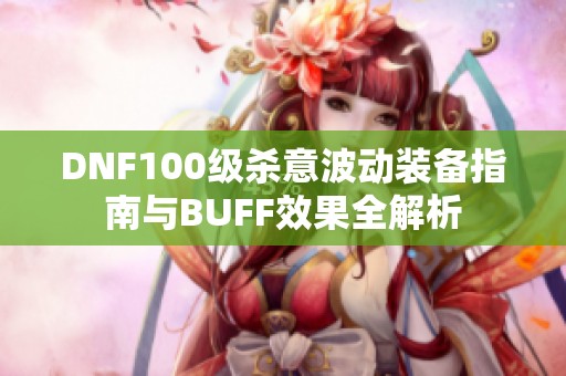 DNF100级杀意波动装备指南与BUFF效果全解析