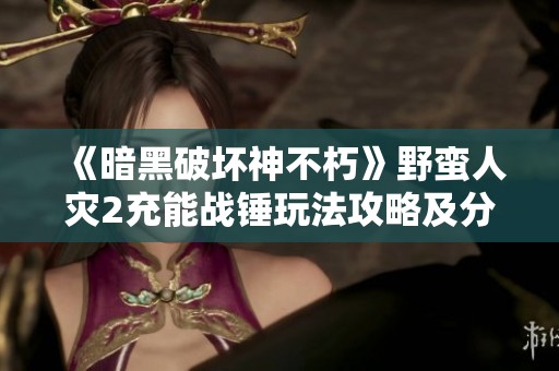《暗黑破坏神不朽》野蛮人灾2充能战锤玩法攻略及分享