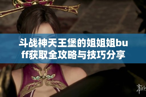 斗战神天王堡的姐姐姐buff获取全攻略与技巧分享