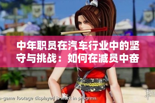 中年职员在汽车行业中的坚守与挑战：如何在减员中奋力拼搏