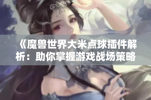 《魔兽世界大米点球插件解析：助你掌握游戏战场策略的利器》