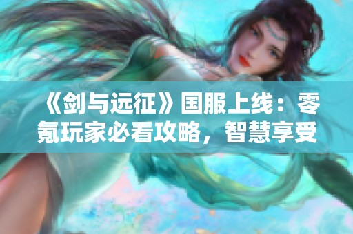 《剑与远征》国服上线：零氪玩家必看攻略，智慧享受不花钱的乐趣！