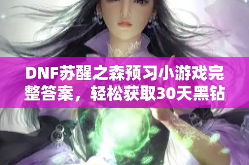 DNF苏醒之森预习小游戏完整答案，轻松获取30天黑钻与疲劳药攻略