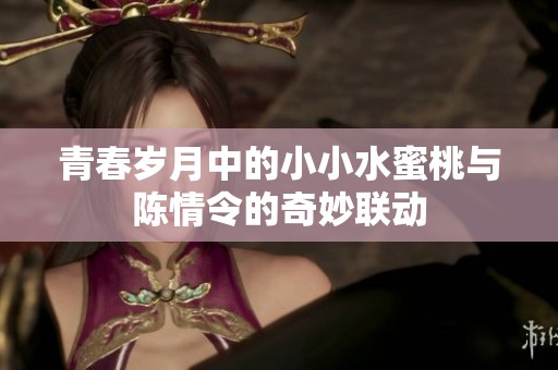 青春岁月中的小小水蜜桃与陈情令的奇妙联动