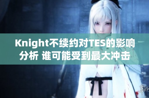 Knight不续约对TES的影响分析 谁可能受到最大冲击
