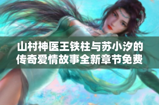 山村神医王铁柱与苏小汐的传奇爱情故事全新章节免费阅读