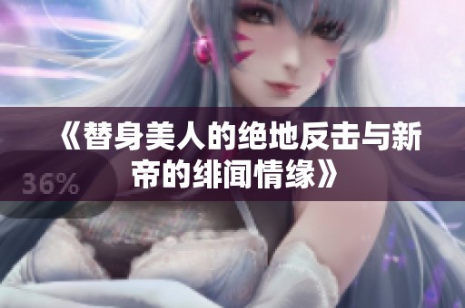 《替身美人的绝地反击与新帝的绯闻情缘》