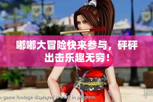 嘟嘟大冒险快来参与，砰砰出击乐趣无穷！