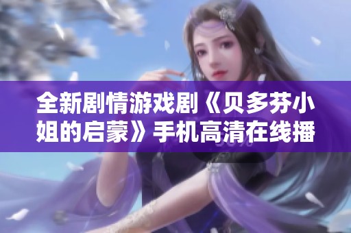 全新剧情游戏剧《贝多芬小姐的启蒙》手机高清在线播放尊享体验