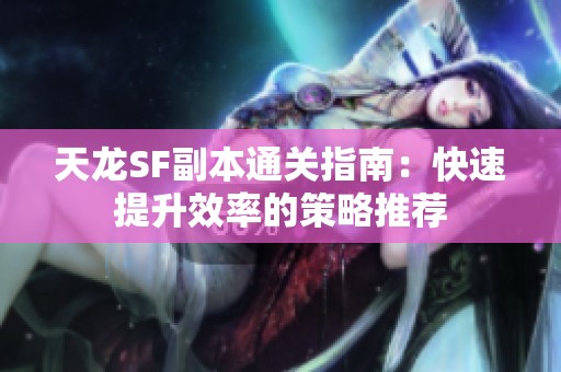 天龙SF副本通关指南：快速提升效率的策略推荐