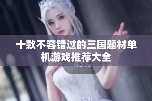 十款不容错过的三国题材单机游戏推荐大全
