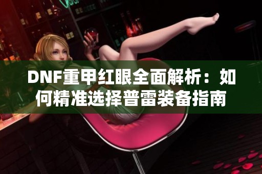 DNF重甲红眼全面解析：如何精准选择普雷装备指南