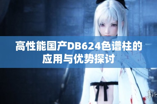高性能国产DB624色谱柱的应用与优势探讨