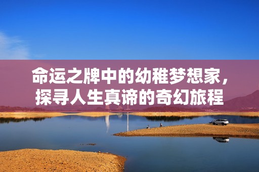 命运之牌中的幼稚梦想家，探寻人生真谛的奇幻旅程