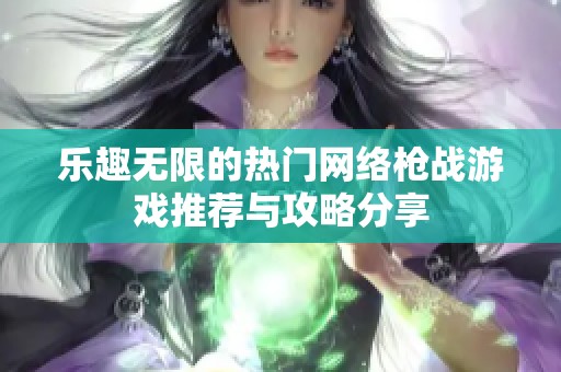 乐趣无限的热门网络枪战游戏推荐与攻略分享