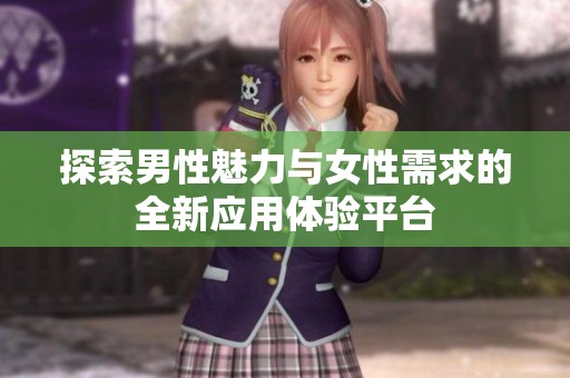 探索男性魅力与女性需求的全新应用体验平台