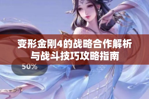 变形金刚4的战略合作解析与战斗技巧攻略指南