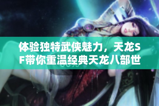 体验独特武侠魅力，天龙SF带你重温经典天龙八部世界