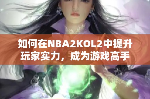 如何在NBA2KOL2中提升玩家实力，成为游戏高手