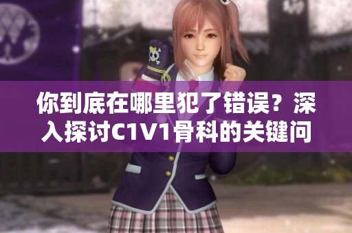 你到底在哪里犯了错误？深入探讨C1V1骨科的关键问题