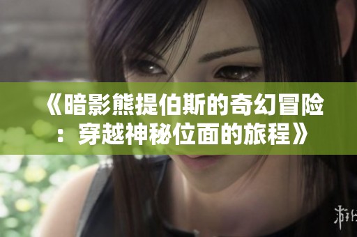 《暗影熊提伯斯的奇幻冒险：穿越神秘位面的旅程》