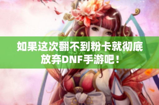 如果这次翻不到粉卡就彻底放弃DNF手游吧！