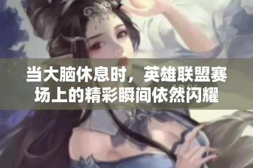 当大脑休息时，英雄联盟赛场上的精彩瞬间依然闪耀