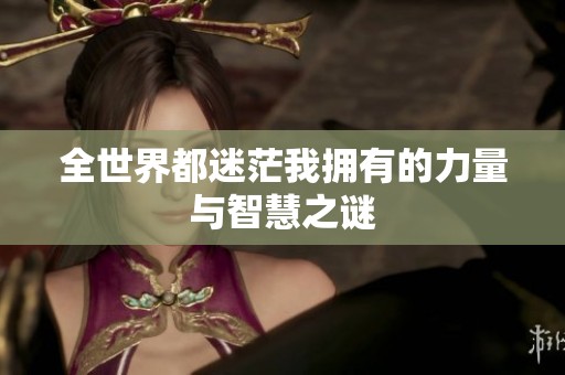 全世界都迷茫我拥有的力量与智慧之谜