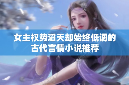 女主权势滔天却始终低调的古代言情小说推荐