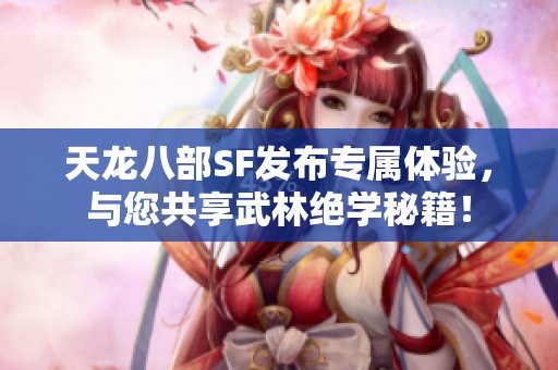 天龙八部SF发布专属体验，与您共享武林绝学秘籍！